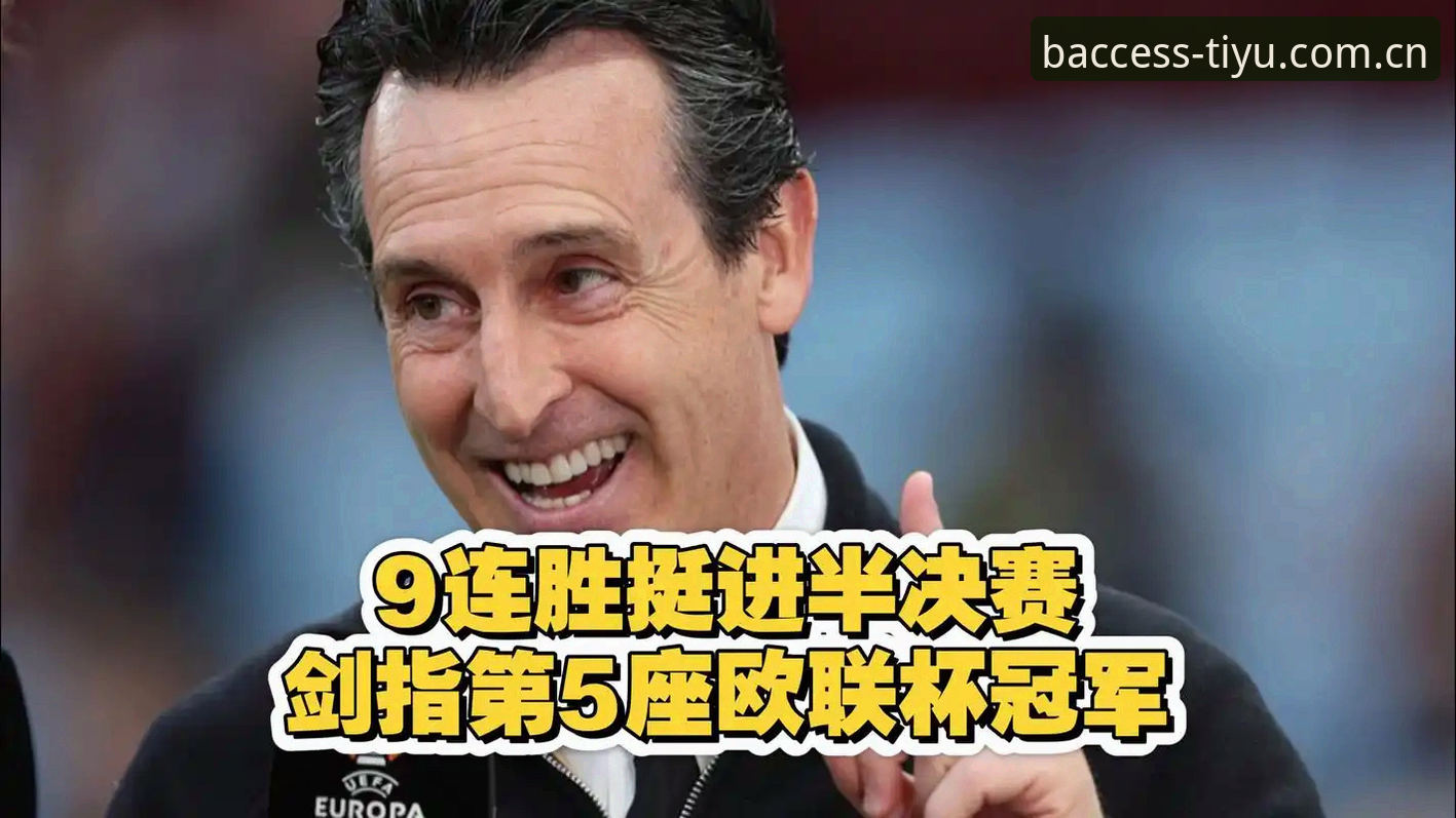 B体育官方网站 3大亮点回顾:维拉30年首冠,埃梅里第5座欧联杯的传奇时刻